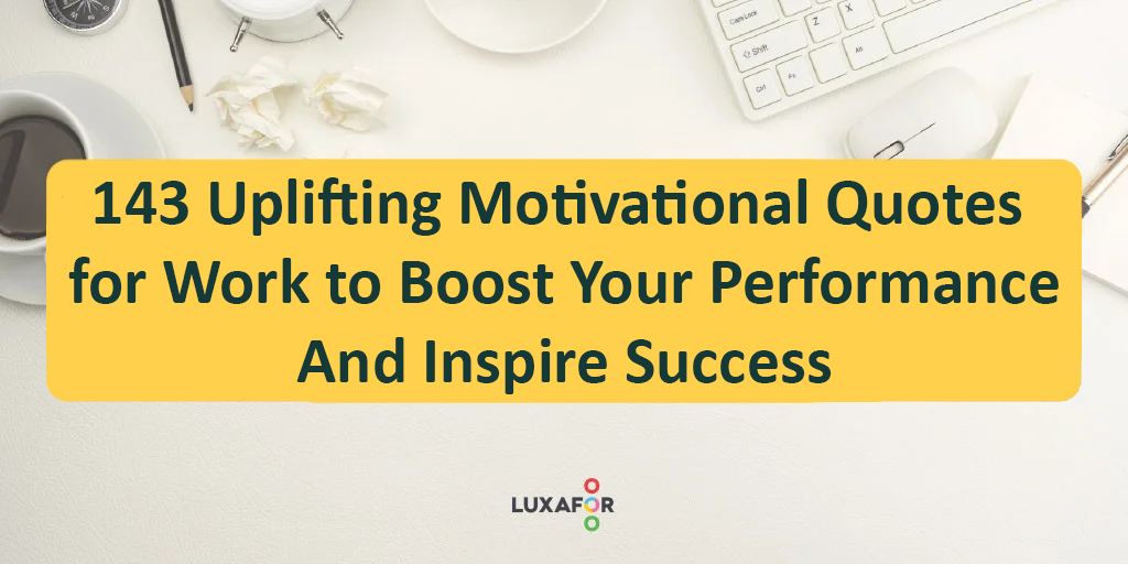 143 Uplifting Motivational Quotes for Work to Boost Your Performance And Inspire Success - Luxafor