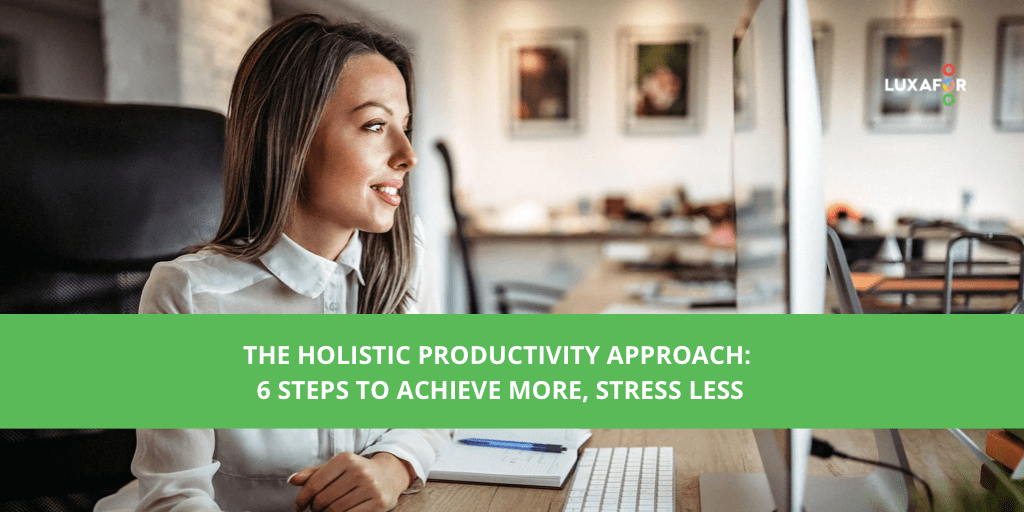 The Holistic Productivity Approach: 6 Steps To Achieve More, Stress Less
