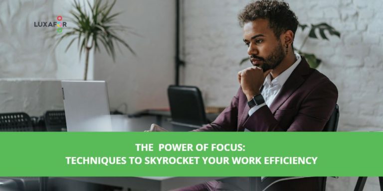 The Power of Focus: Techniques to Skyrocket Your Work Efficiency