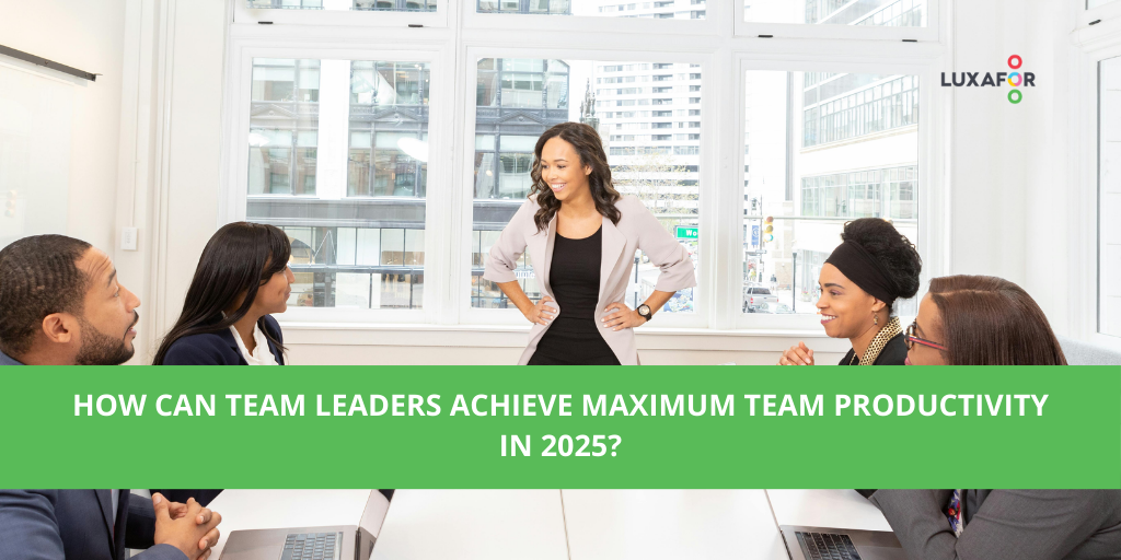 How can team leaders achieve maximum team productivity in 2025?